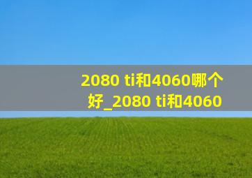 2080 ti和4060哪个好_2080 ti和4060